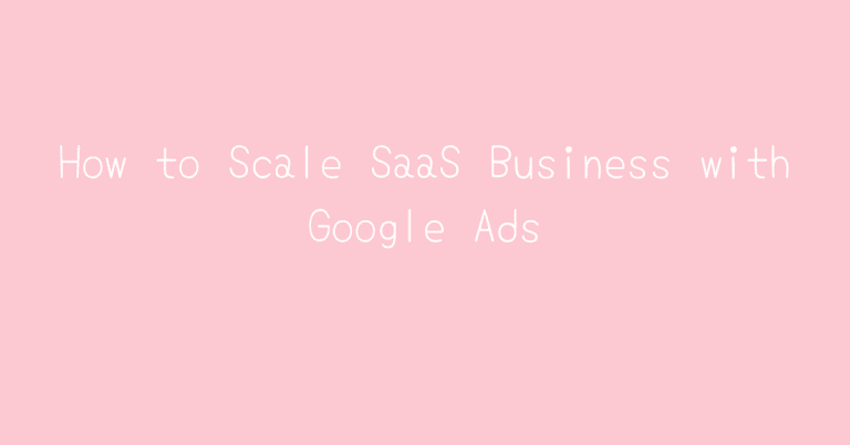 How to Scale SaaS Business with Google Ads
