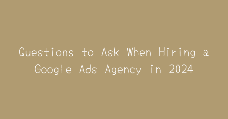 Questions to Ask When Hiring a Google Ads Agency in 2024