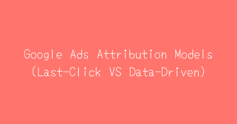 Google Ads Attribution Models (Last-Click VS Data-Driven)